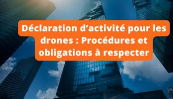 Déclaration d’activité pour les drones : Procédures et obligations à respecter