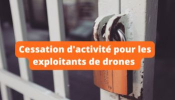 Cessation d'activité pour les exploitants de drones 